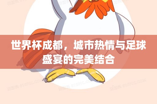 世界杯成都，城市热情与足球盛宴的完眉山市正发家政服务有限公司美结合