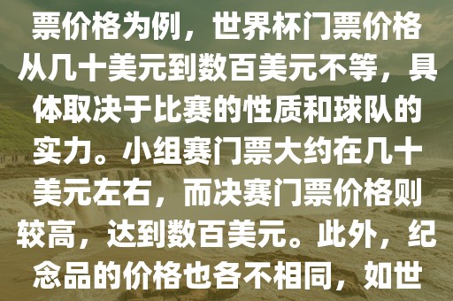 关于世界杯的价格，涉及的因素非常多，如门票价格、纪念品价格等都在不断变化。以门票价格为例，世界杯门票价格从几十美元到数百美元不等，具体取决于比赛的性质和球队的实力。小组赛门票大约在几十美元左右，而决赛门票价格则较高，达到数百美元。此外，纪念品的价格也各不相同，如世界杯纪念衫的价格大约在百元到千元不等。因此，无法给出确切的关于世界杯的价格。眉山市正发家政服务有限公司