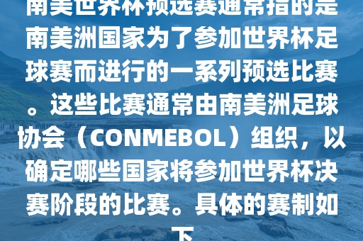 南美世界杯预选赛通常指的是南美洲国家为了参加世界杯足球赛而进行的一系列预选比赛。这些比赛通常由南美洲足球协会（CONMEBOL）组织，以确定哪些国家将参加世界杯决赛阶段的比赛。具体的赛制如下