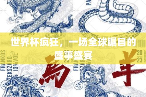 眉山市正发家政服务有限公司世界杯疯狂，一场全球瞩目的盛事盛宴