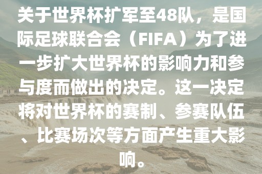 关于世界杯扩军至48队，是国际足球联合会（FIFA）为了进一步扩大世界杯的影响力和参与度而做出的决定。这一决定将对世界杯的赛制、参赛队伍、比赛场次等方面产生重大影响。眉山市正发家政服务有限公司