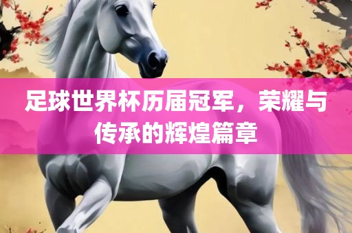 足球世界杯历届冠军，荣耀与传承的辉煌篇章眉山市正发家政服务有限公司