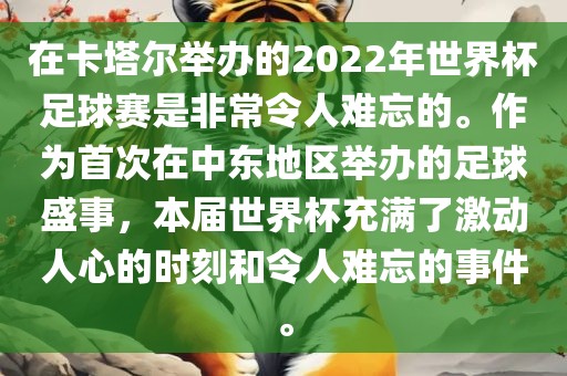 在卡塔尔举办的2022年世界杯足球赛是非常令人难忘的。作为首次在中东地区举办的足球盛事，本届世界杯充满了激动人心的时刻和令人难忘的事件。眉山市正发家政服务有限公司