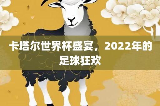 卡塔尔世界杯盛宴，2022年的足球狂欢