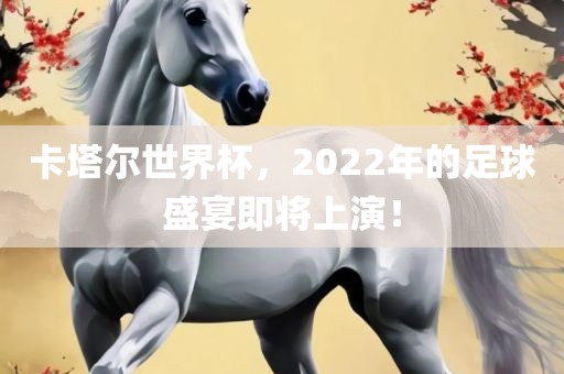 卡塔尔世界杯，2022年的足球盛宴即将上演！