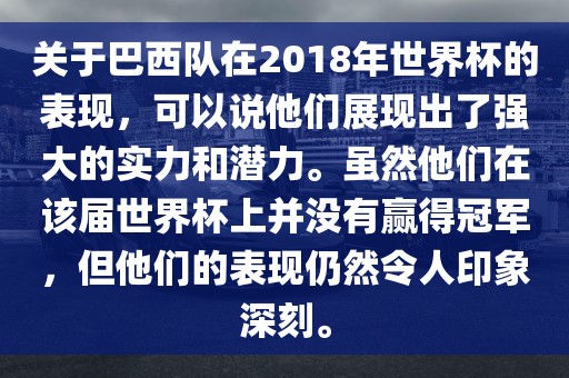 关于巴西队在2018年世界杯的表现，可以说他们展现出了强大的实力和潜力。虽然他们在该届世界杯上并没有赢得冠军，但他们的表现仍然令人印象深刻。