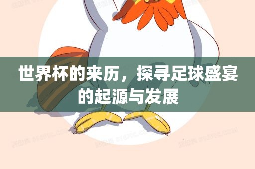 世界杯的来历，探寻足球盛宴的起源与发展