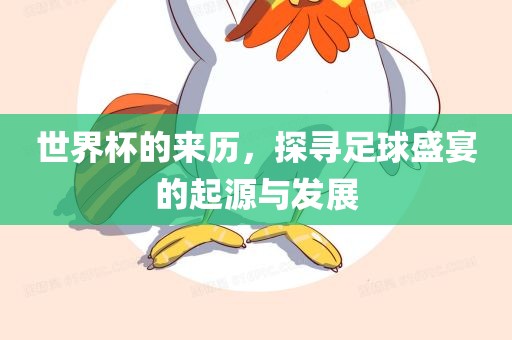 世界杯的来历，探寻足球盛宴的起源与发展