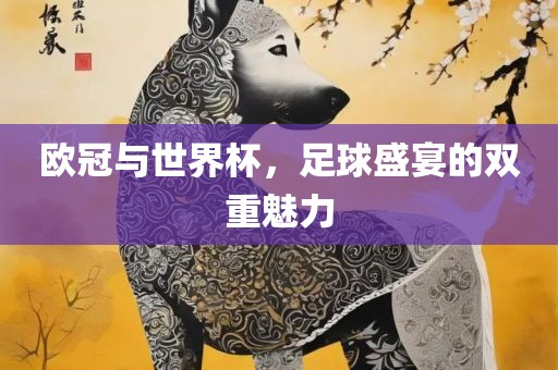 欧冠与世界杯，足球盛宴的双重魅力眉山市正发家政服务有限公司