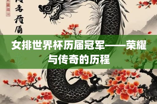 女排世界杯历届冠军——荣耀与传奇的历程眉山市正发家政服务有限公司