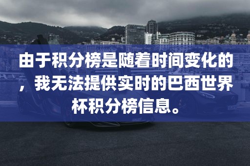 由于积分榜是随着时间变化的，我无法提供实时的巴西世界杯积分榜信息。