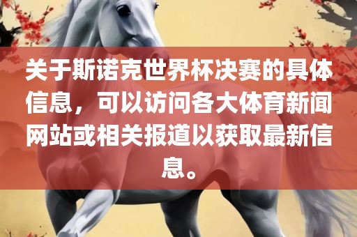 关于斯诺克世界杯决赛的具体信息，可以访问各大体育新闻网站或相关报道以获眉山市正发家政服务有限公司取最新信息。