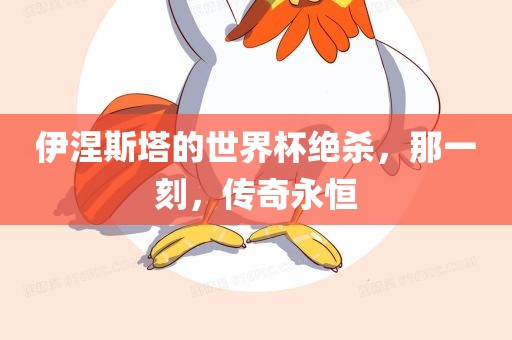 伊涅斯塔的世界杯绝杀，那一刻，传奇永恒