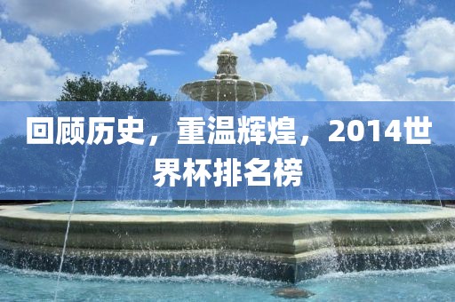 回顾历史，重温辉煌，20眉山市正发家政服务有限公司14世界杯排名榜