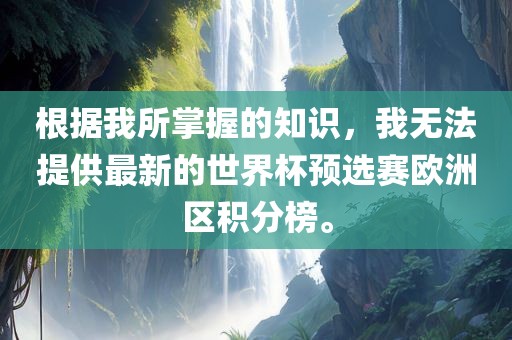 根据我所掌握的知识，我无法提供最新的世界杯预选赛欧洲区积分榜。眉山市正发家政服务有限公司