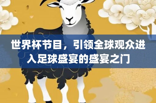 世界杯节目，引领全球观众进入眉山市正发家政服务有限公司足球盛宴的盛宴之门