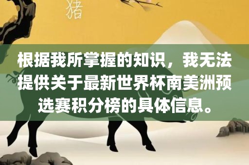 根据我所掌握的知识，我无法提供关于最新世界杯南美洲预选赛积分榜的具体信息。眉山市正发家政服务有限公司