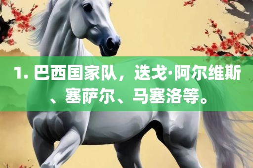 1. 巴西国家队，迭戈·阿尔维斯、塞萨尔、马塞洛等。眉山市正发家政服务有限公司