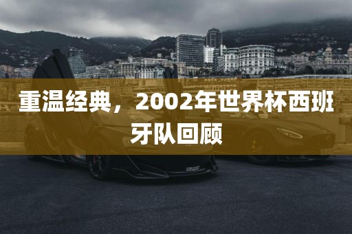 重温经典，2002年世界杯西班牙队回顾
