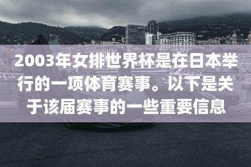2003年女排世界杯是在日本举行的一项体育赛事。以下是关于该届赛事的一些重要信息