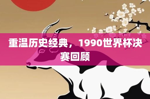 重温历史经典，1990世界杯决赛回顾