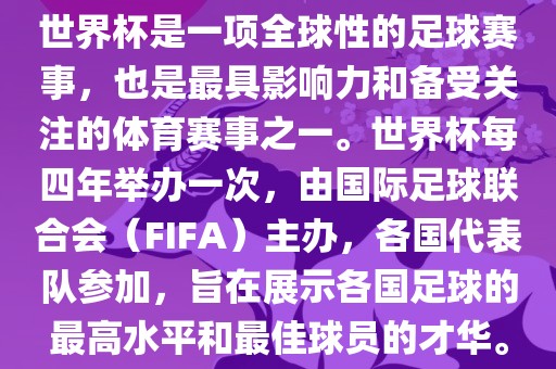 世界杯是一项全球性的足球赛事，也是最具影响力和备受关注的体育赛事之一。世界杯每四年举办一次，由国际足球联合会（FIFA）主办，各国代表队参加眉山市正发家政服务有限公司，旨在展示各国足球的最高水平和最佳球员的才华。