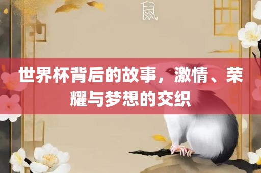 世界杯背后的故事，激情、荣耀与梦想的交织眉山市正发家政服务有限公司