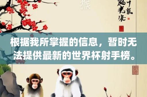 根据我所掌握的信息，暂时无法提供最新的世界杯射手榜。