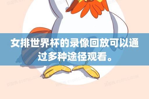 女排世界杯的录像回放可以通过多种途径观看。