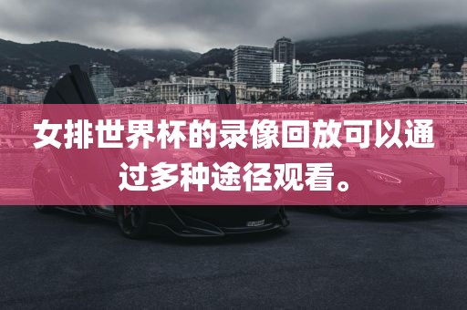 女排世界杯的录像回放可以通过多种途径观看。
