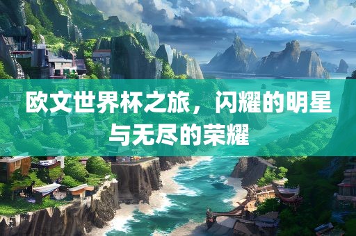 欧文世界杯之旅，闪耀的明星与无尽的荣耀眉山市正发家政服务有限公司