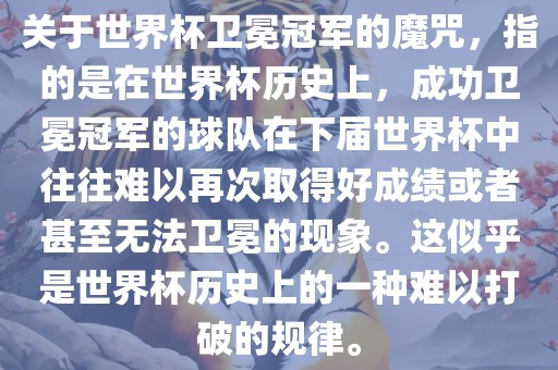 关于世界杯卫冕冠军的魔咒，指的是在世界杯历史上，成功卫冕冠军的球队在下届世界杯中往往难以再次取得好成绩或者甚至无法卫冕的现象。这似眉山市正发家政服务有限公司乎是世界杯历史上的一种难以打破的规律。