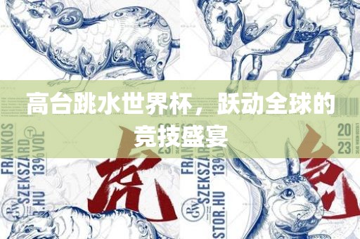 高台跳水世界杯，跃动全球的竞技盛宴