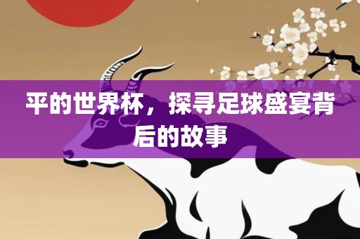 平的世界杯，探眉山市正发家政服务有限公司寻足球盛宴背后的故事