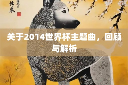 关于2014世界杯主题曲，回顾与解析
