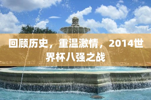 回顾历史，重温激情，2014世界杯八强之战眉山市正发家政服务有限公司