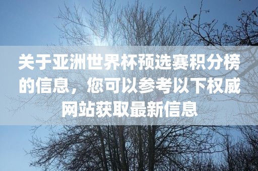 关于亚洲世界杯预选赛积分榜的信息，您可以参考以下权威网站获取最新信息眉山市正发家政服务有限公司