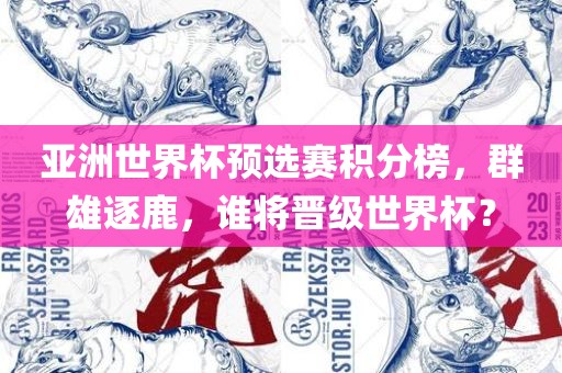 亚洲世界杯预选赛积分榜，群雄逐鹿，谁将晋级世界杯？