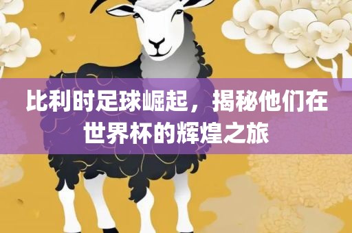 比利时足球崛起，揭秘他们在世界杯的辉煌之旅