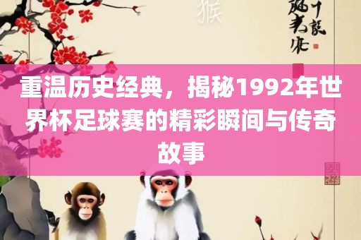 重温历史经典，揭秘1992年世界杯足球赛的精彩瞬间与传奇故事眉山市正发家政服务有限公司