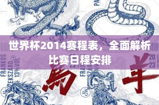 世界杯2014赛程表，全面解析比赛日程安排眉山市正发家政服务有限公司