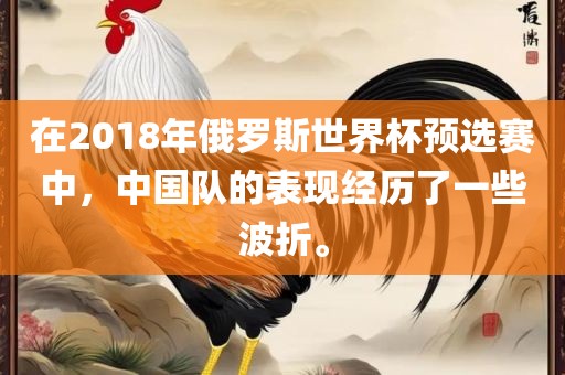在2018年俄罗斯世界杯预选赛中，中国队的表现经历了一些波折。