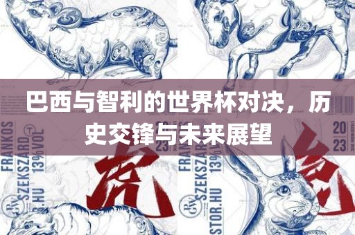 巴西与智利的世界杯对决，历史交锋与未眉山市正发家政服务有限公司来展望