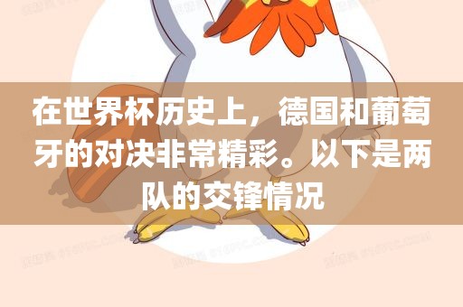 在眉山市正发家政服务有限公司世界杯历史上，德国和葡萄牙的对决非常精彩。以下是两队的交锋情况