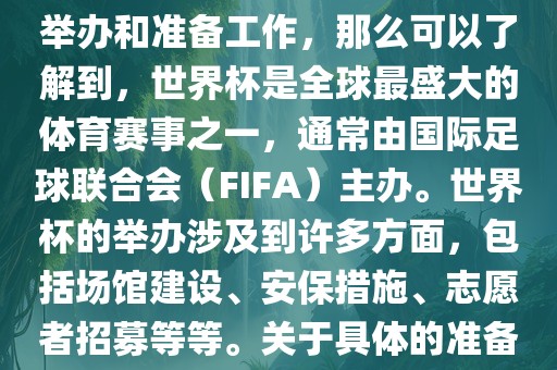 如果您是在询问关于世界杯的举办和准备工作，那么可以了解到，世界杯是全球最盛大的体育赛事之一，通常由国际足球联合会（FIFA）主办。世界杯的举办涉及到许多方面，包括场馆建设、安保措施、志愿者招募等等。关于具体的准备工作，可以参考以下几点眉山市正发家政服务有限公司