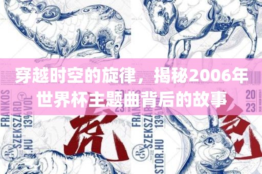 穿越时空的旋律，揭秘2006年世界杯主题曲背后的故事