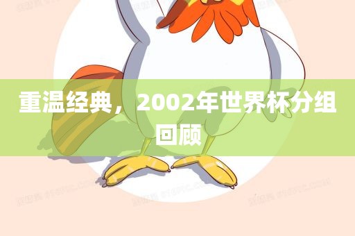 重温经典，2002年世界杯分组回顾