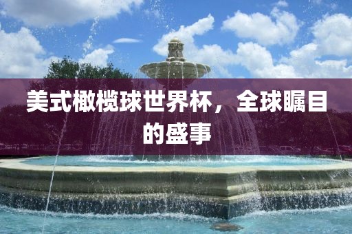 美式橄榄球世界杯，全球瞩目的盛事