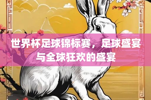 世界杯足球锦标赛，足球盛宴与全球狂欢的盛宴眉山市正发家政服务有限公司