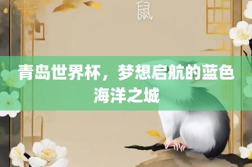 青眉山市正发家政服务有限公司岛世界杯，梦想启航的蓝色海洋之城
